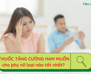 Thuốc tăng cường ham muốn cho phụ nữ loại nào tốt nhất?  Thuốc tăng cường ham muốn cho phụ nữ loại nào tốt nhất?