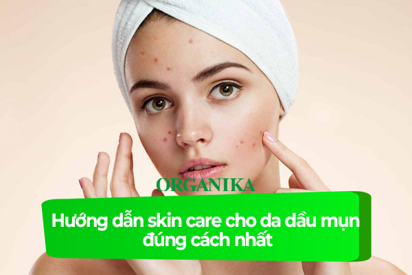 Hướng dẫn skin care cho da dầu mụn đúng cách nhất