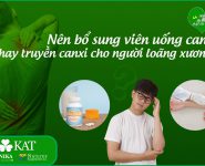 Nên bổ sung viên uống canxi hay truyền canxi cho người loãng xương? Nên bổ sung viên uống canxi hay truyền canxi cho người loãng xương?